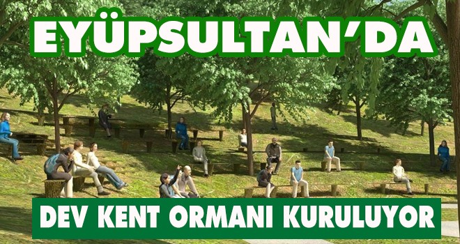 EYÜPSULTAN'DA DEV KENT ORMANI KURULUYOR