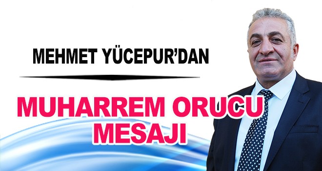 MEHMET YÜCEPUR’DAN MUHARREM ORUCU MESAJI