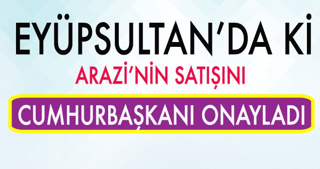 EYÜPSULTAN'DA Kİ ARSA SATIŞI ONAYLANDI