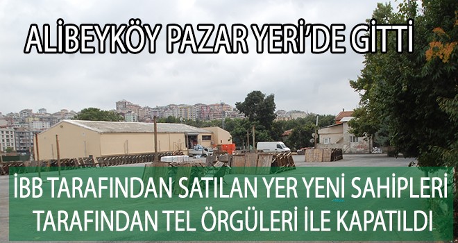 ALİBEYKÖY PAZAR YERİ’DE GİTTİ