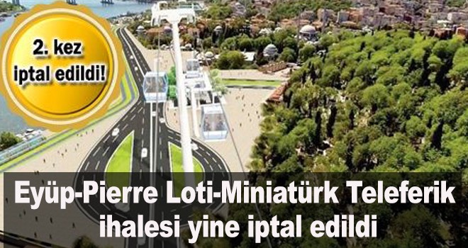 Eyüp-Pierre Loti-Miniatürk Teleferik  ihalesi yine iptal edildi