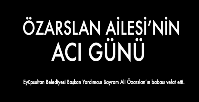 BAYRAM ALİ ÖZARSLAN'IN ACI GÜNÜ