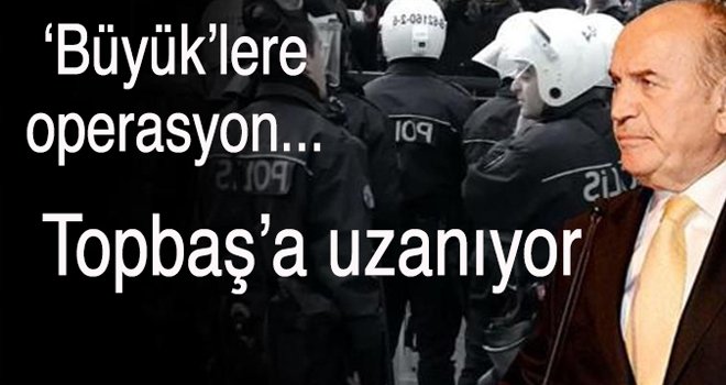 ‘Büyük’lere operasyon... Topbaş’a uzanıyor