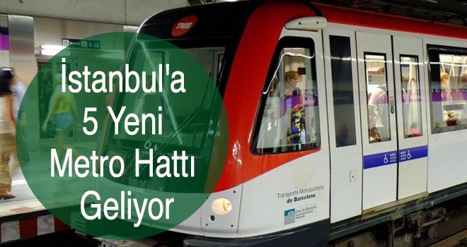 İstanbul'a 5 yeni metro hattı geliyor