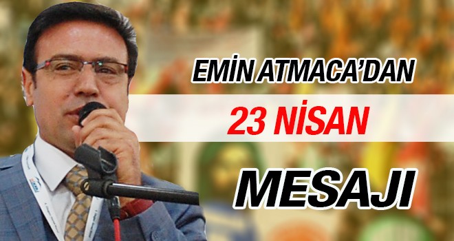 EMİN ATMACA'DAN 23 NİSAN MESAJI