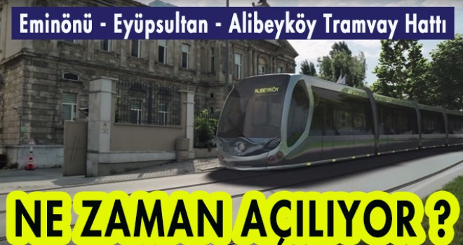 Eminönü - Eyüpsultan - Alibeyköy Tramvay Hattı Ne zaman Açılıyor