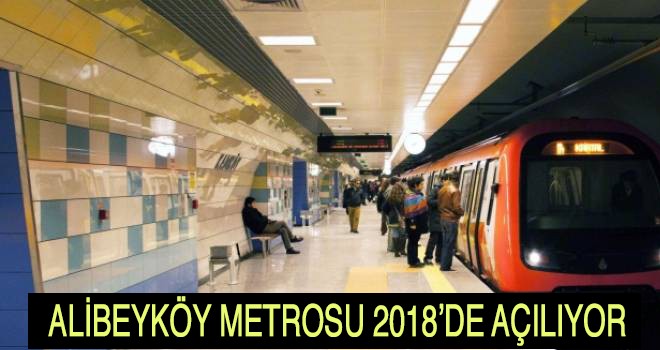 ALİBEYKÖY METROSU 2018’DE AÇILIYOR