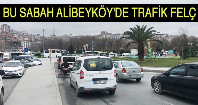 BU SABAH ALİBEYKÖY'DE TRAFİK FELÇ