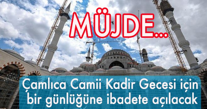 Çamlıca Camii Kadir Gecesi için bir günlüğüne ibadete açılacak