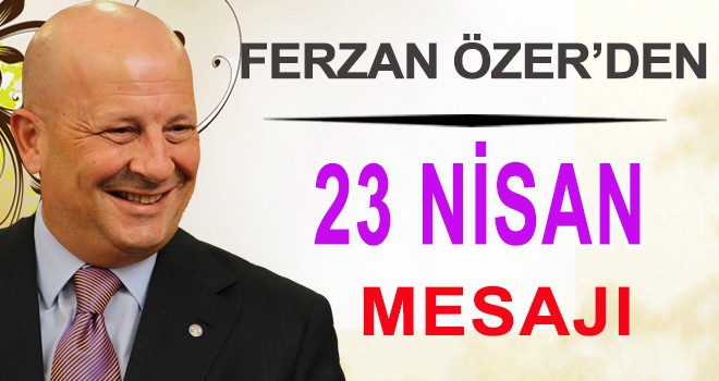 FERZAN ÖZER'DEN 23 NİSAN MESAJI