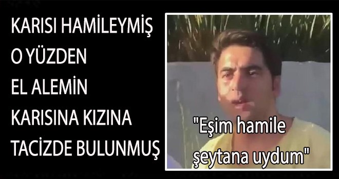 KARISI HAMİLEYMİŞ  O YÜZDEN  TACİZDE BULUNMUŞ
