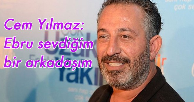 Cem Yılmaz: Ebru sevdiğim bir arkadaşım