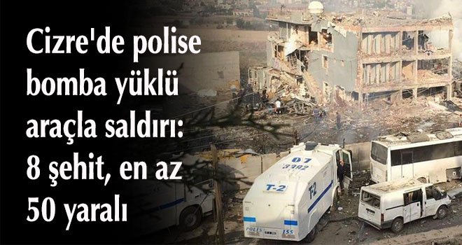 Cizre'de polise bomba yüklü araçla saldırı: 8 şehit, en az 50 yaralı