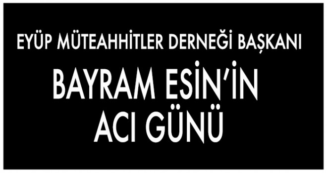 BAYRAM ESİN’İN  ACI GÜNÜ