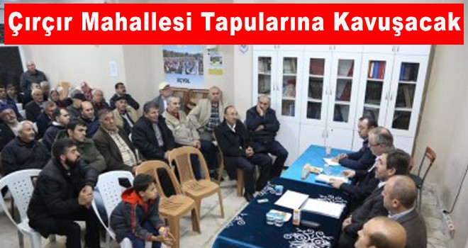 Çırçır Mahallesi Tapularına Kavuşacak