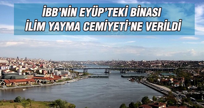 İBB’NİN EYÜP’TEKİ BİNASI  İLİM YAYMA CEMİYETİ’NE VERİLDİ