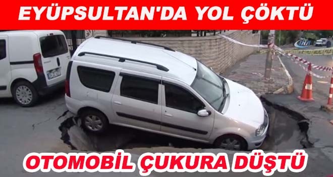 EYÜPSULTAN'DA YOL ÇÖKTÜ OTOMOBİL ÇUKURA DÜŞTÜ