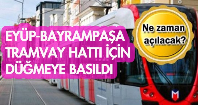 Eyüp-Bayrampaşa Tramvay Hattı Ne Zaman Açılıyor?