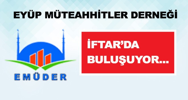 EYÜPLÜ MÜTEAHHİTLER İFTARDA BULUŞUYOR…