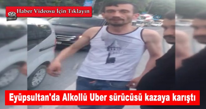 Eyüpsultan'da Alkollü Uber sürücüsü kazaya karıştı