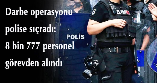 Darbe operasyonu  polise sıçradı:  8 bin 777 personel  görevden alındı