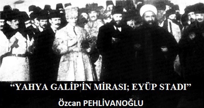 YAHYA GALİP’İN MİRASI; EYÜP STADI!