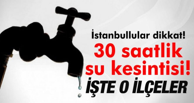 Dikkat ! İstanbul’da su kesintisi