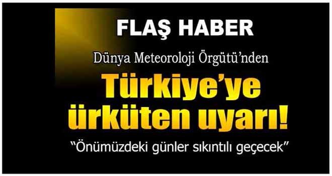 Dünya Meteoroloji Örgütü'nden Türkiye'ye flaş uyarı