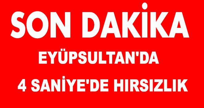 EYÜPSULTAN'DA  4 SANİYE'DE HIRSIZLIK