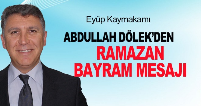 EYÜP KAYMAKAMI ABDULLAH DÖLEK BAYRAM MESAJI YAYINLADI