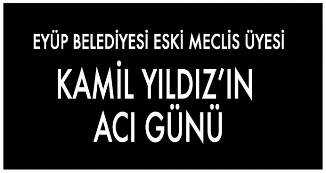 KAMİL YILDIZ’IN  ACI GÜNÜ