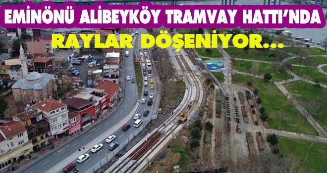 Eminönü Alibeyköy tramvay hattı'nda raylar döşenmeye başlandı