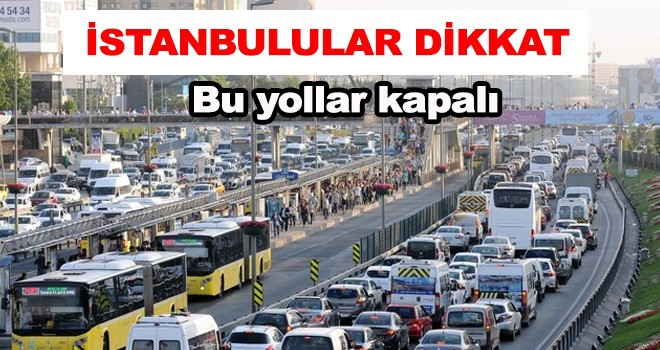Bu yollar trafiğe kapatılacak!