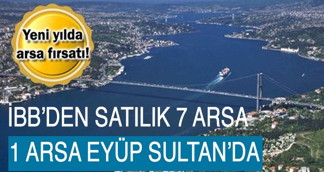 İBB Ocak ayında 7 arsayı satışa çıkarıyor