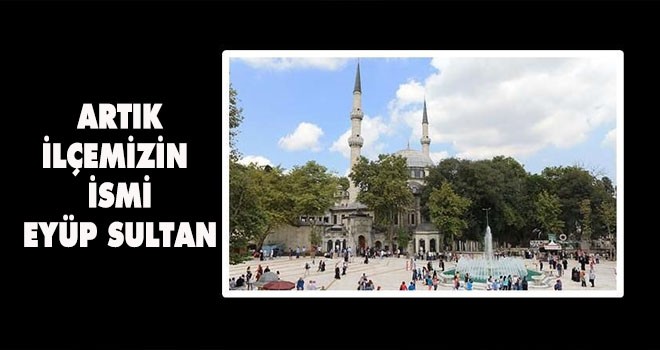 ARTIK İLÇEMİZİN  İSMİ EYÜP SULTAN