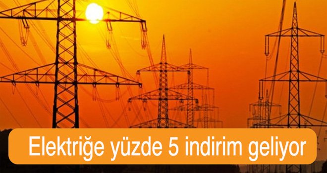 Elektriğe yüzde 5 indirim geliyor