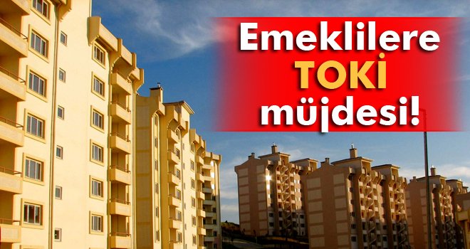 Emeklilere ‘TOKİ’ müjdesi