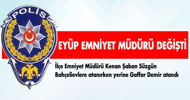 EYÜP EMNİYET MÜDÜRÜ DEĞİŞTİ