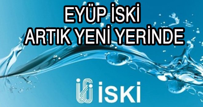 EYÜP İSKİ  ARTIK YENİ YERİNDE