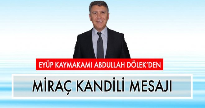 EYÜP KAYMAKAMI ABDULLAH DÖLEK'DEN MİRAÇ KANDİLİ MESAJI