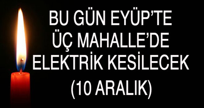 EYÜP'TE  ELEKTRİK KESİNTİSİ (10 ARALIK)