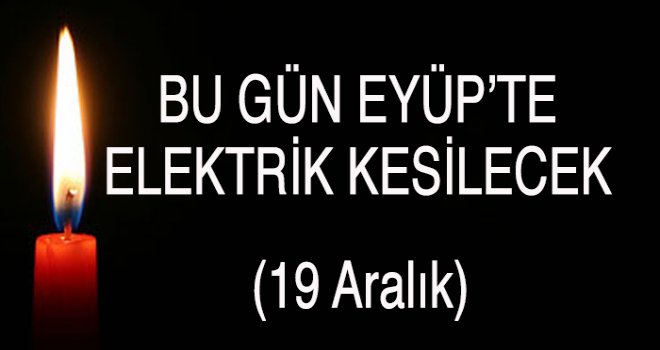 EYÜP'TE ELEKTRİK KESİNTİSİ (19 ARALIK)