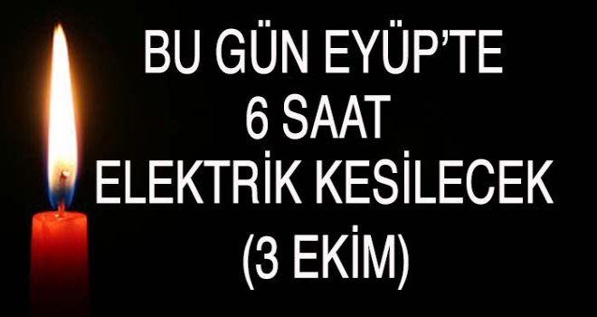 EYÜP'TE 6 SAAT ELEKTRİK KESİNTİSİ (3 EKİM)