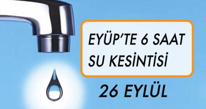 EYÜP'TE 6 SAAT SU KESİNTİSİ (26 EYLÜL)