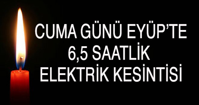 EYÜP’TE 6,5 SAATLİK  ELEKTRİK KESİNTİSİ