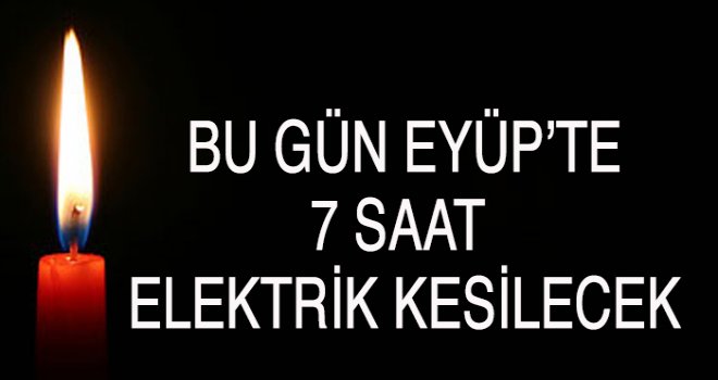 Eyüp'te 7 saat elektrik kesintisi olacak