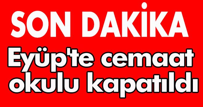 Eyüp'te cemaat okulu kapatıldı