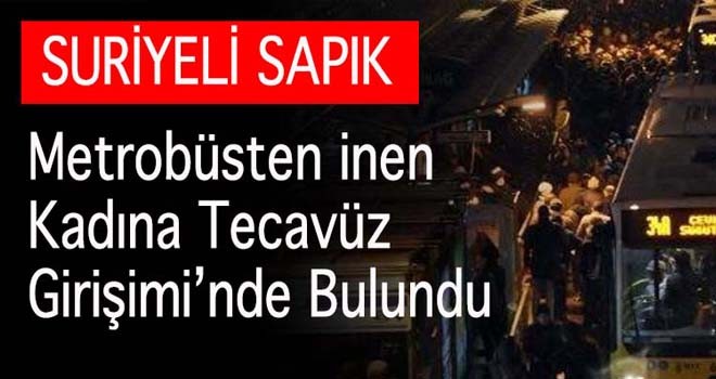 Suriyeli'den Metrobüs'den İnen Kadına Tecavüz Girişimi