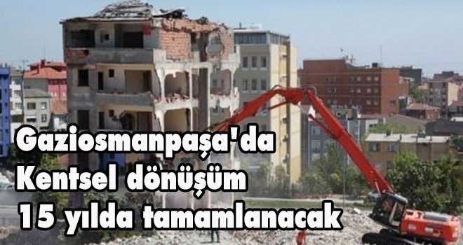 Gaziosmanpaşa'da kentsel dönüşüm 15 yılda tamamlanacak