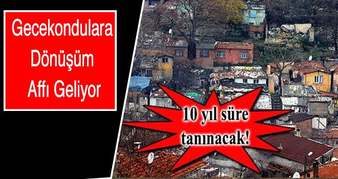 Gecekondulara dönüşüm affı geliyor